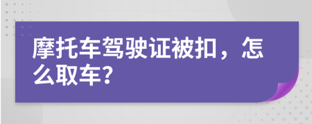 摩托车驾驶证被扣，怎么取车？