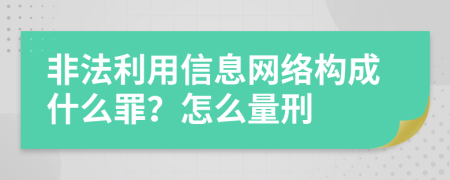 非法利用信息网络构成什么罪？怎么量刑