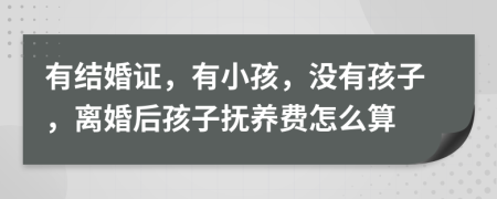 有结婚证，有小孩，没有孩子，离婚后孩子抚养费怎么算