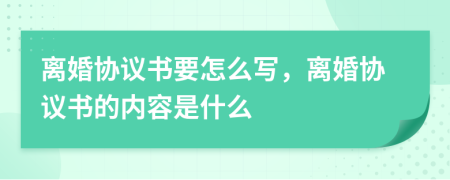 离婚协议书要怎么写，离婚协议书的内容是什么
