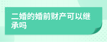 二婚的婚前财产可以继承吗