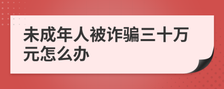 未成年人被诈骗三十万元怎么办