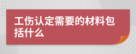 工伤认定需要的材料包括什么