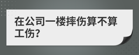 在公司一楼摔伤算不算工伤？