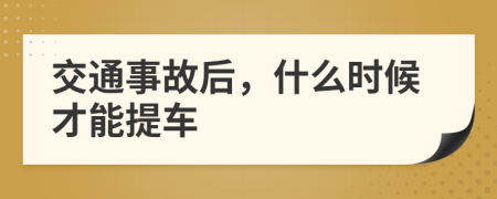 交通事故后，什么时候才能提车