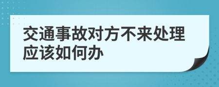 交通事故对方不来处理应该如何办