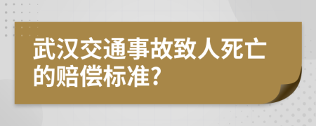 武汉交通事故致人死亡的赔偿标准?