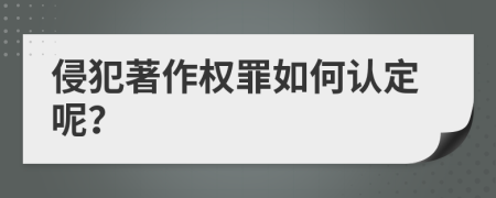 侵犯著作权罪如何认定呢？