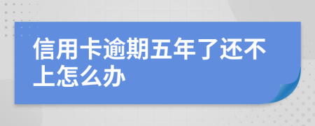 信用卡逾期五年了还不上怎么办