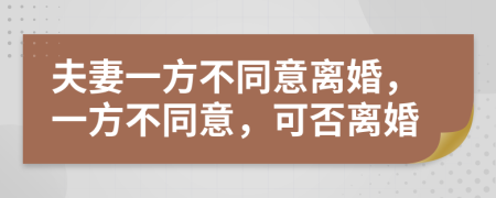 夫妻一方不同意离婚，一方不同意，可否离婚