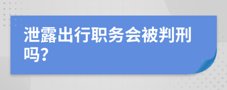 泄露出行职务会被判刑吗？