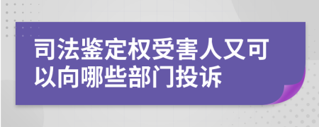 司法鉴定权受害人又可以向哪些部门投诉