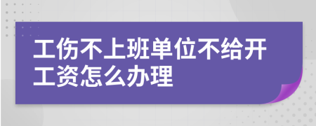 工伤不上班单位不给开工资怎么办理