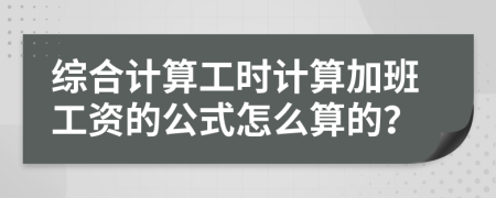 综合计算工时计算加班工资的公式怎么算的？