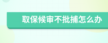 取保候审不批捕怎么办