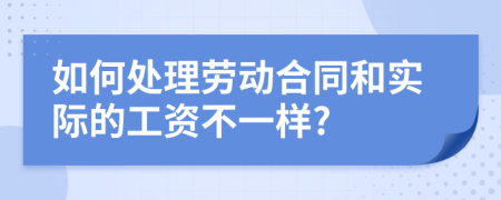 如何处理劳动合同和实际的工资不一样?