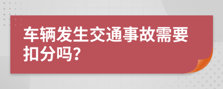 车辆发生交通事故需要扣分吗？