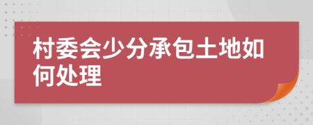 村委会少分承包土地如何处理