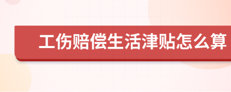 工伤赔偿生活津贴怎么算