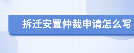 拆迁安置仲裁申请怎么写