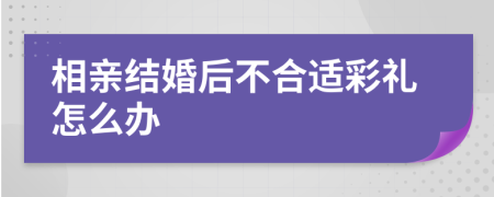 相亲结婚后不合适彩礼怎么办