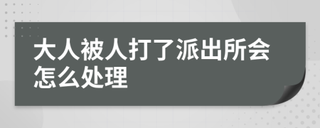 大人被人打了派出所会怎么处理