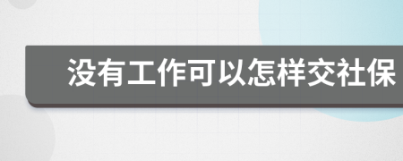 没有工作可以怎样交社保