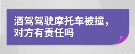 酒驾驾驶摩托车被撞，对方有责任吗