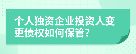 个人独资企业投资人变更债权如何保管？