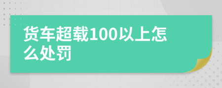 货车超载100以上怎么处罚