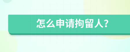 怎么申请拘留人？