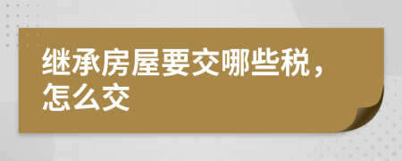继承房屋要交哪些税，怎么交