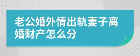 老公婚外情出轨妻子离婚财产怎么分