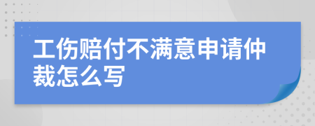 工伤赔付不满意申请仲裁怎么写