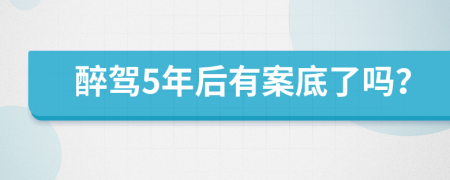 醉驾5年后有案底了吗？