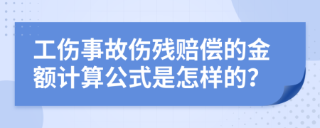 工伤事故伤残赔偿的金额计算公式是怎样的？