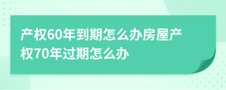 产权60年到期怎么办房屋产权70年过期怎么办