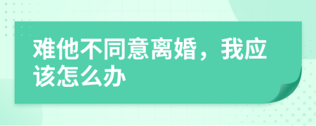 难他不同意离婚，我应该怎么办