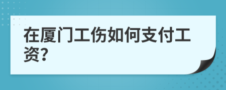 在厦门工伤如何支付工资？