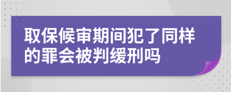 取保候审期间犯了同样的罪会被判缓刑吗