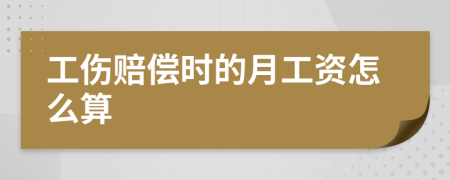 工伤赔偿时的月工资怎么算