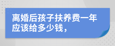 离婚后孩子扶养费一年应该给多少钱，