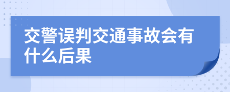 交警误判交通事故会有什么后果