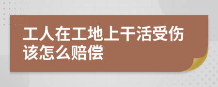 工人在工地上干活受伤该怎么赔偿