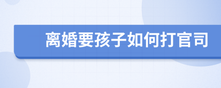 离婚要孩子如何打官司