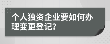 个人独资企业要如何办理变更登记？