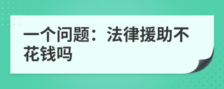 一个问题：法律援助不花钱吗