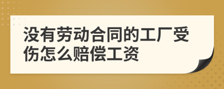 没有劳动合同的工厂受伤怎么赔偿工资