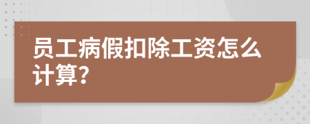 员工病假扣除工资怎么计算？