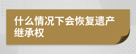 什么情况下会恢复遗产继承权